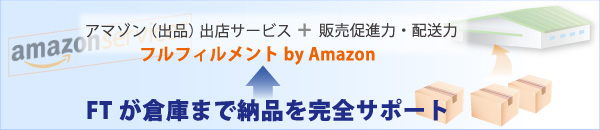 アマゾン（出品）出店サービス+販売促進力・配送力のフィルフィメントby Amazonへの「倉庫へ納品」をFTが完全サポート