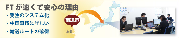 FTが速くて安心の理由　・受注のシステム化　・中国事情に詳しい　・輸送ルートの確保