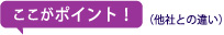 ここがポイント！（他社との違い）